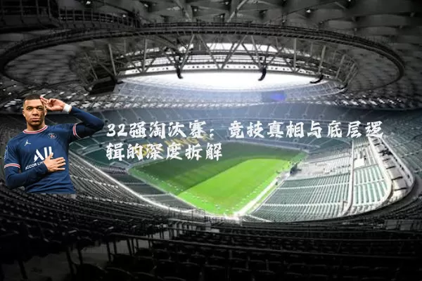 32强淘汰赛:竞技真相与底层逻辑的深度拆解