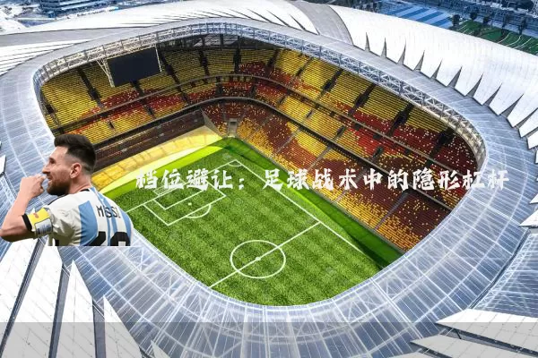 档位避让：足球战术中的隐形杠杆