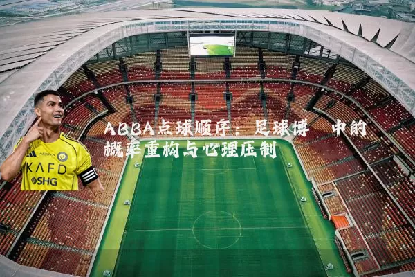 ABBA点球顺序:足球博弈中的概率重构与心理压制