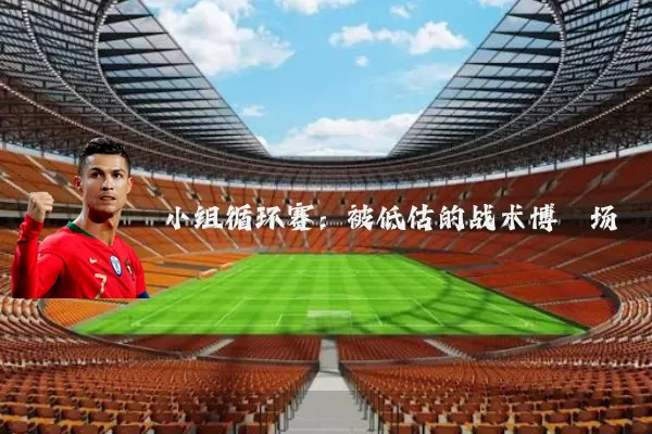 小组循环赛:被低估的战术博弈场