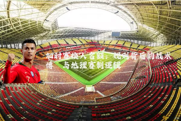 加时赛换人名额:规则背后的战术博弈与地理赛制逻辑